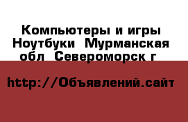 Компьютеры и игры Ноутбуки. Мурманская обл.,Североморск г.